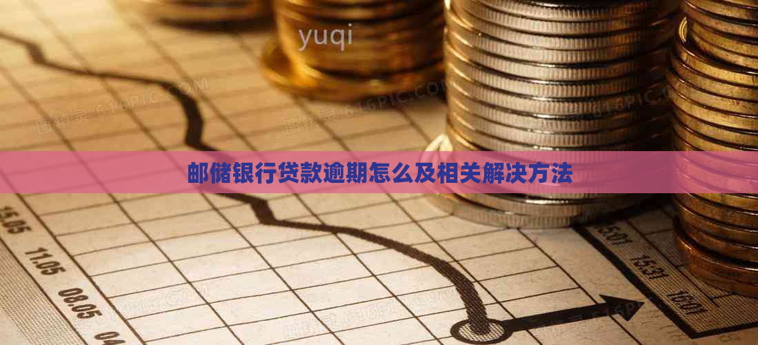 邮储银行贷款逾期怎么及相关解决方法
