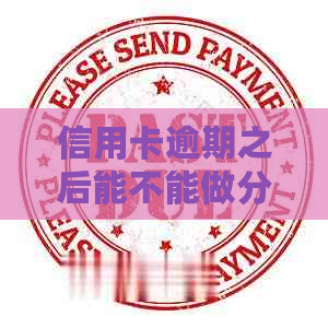 信用卡逾期之后能不能做分期还款吗