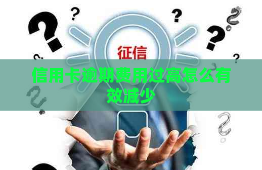 信用卡逾期费用过高怎么有效减少