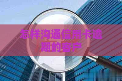 怎样沟通信用卡逾期的客户