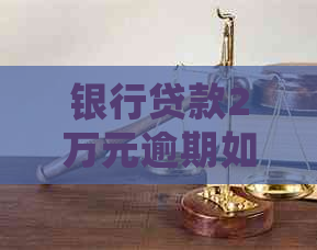 银行贷款2万元逾期如何处理