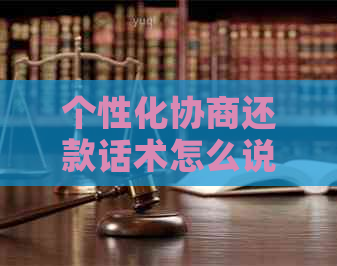 个性化协商还款话术怎么说