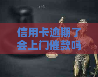 信用卡逾期了会上门催款吗