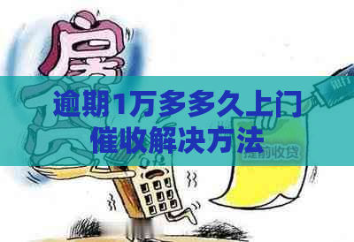 逾期1万多多久上门解决方法