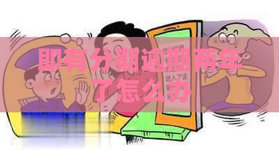 即有分期逾期两年了怎么办
