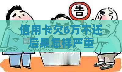 信用卡欠6万不还后果怎样严重