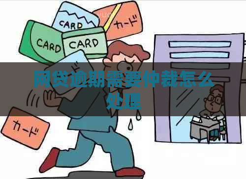 网贷逾期需要仲裁怎么处理