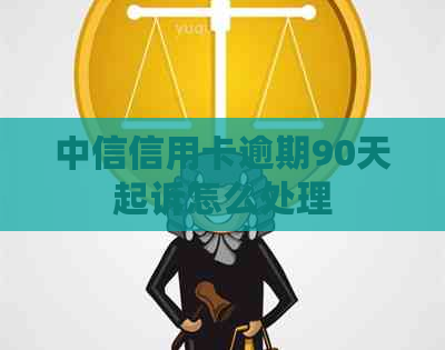中信信用卡逾期90天起诉怎么处理