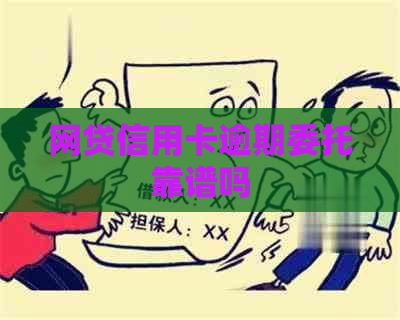 网贷信用卡逾期委托靠谱吗