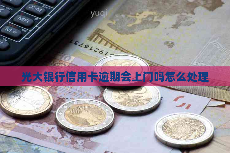 光大银行信用卡逾期会上门吗怎么处理