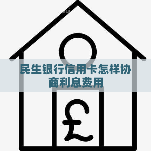 民生银行信用卡怎样协商利息费用