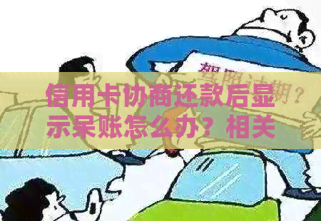 信用卡协商还款后显示呆账怎么办？相关问题解答及处理方法全面分析