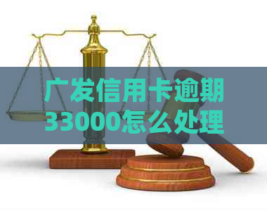 广发信用卡逾期33000怎么处理