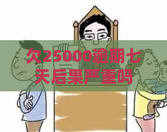 欠25000逾期七天后果严重吗
