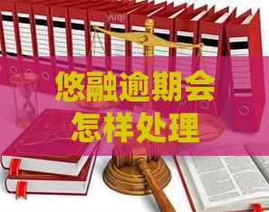 悠融逾期会怎样处理
