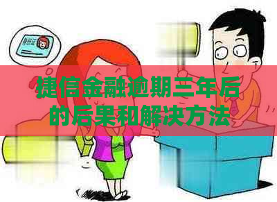 捷信金融逾期三年后的后果和解决方法