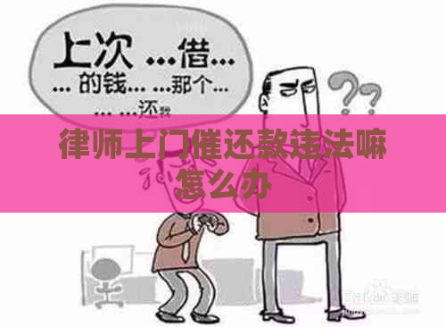 律师上门催还款违法嘛怎么办