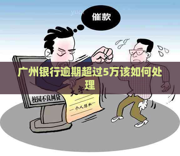 广州银行逾期超过5万该如何处理