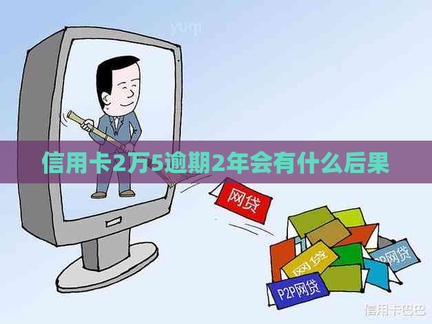信用卡2万5逾期2年会有什么后果