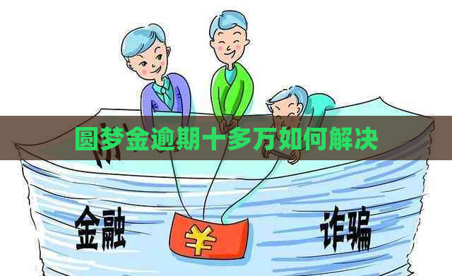 圆梦金逾期十多万如何解决
