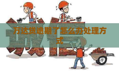万达贷逾期了怎么办处理方式