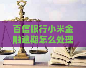 百信银行小米金融逾期怎么处理
