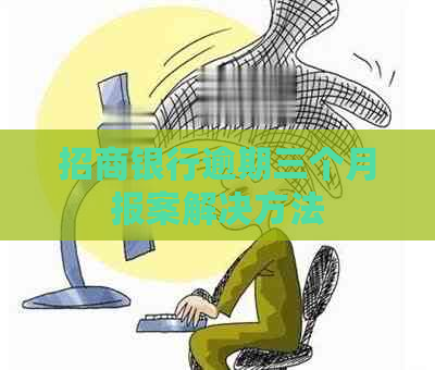 招商银行逾期三个月报案解决方法