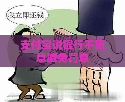支付宝说银行不愿意减免罚息