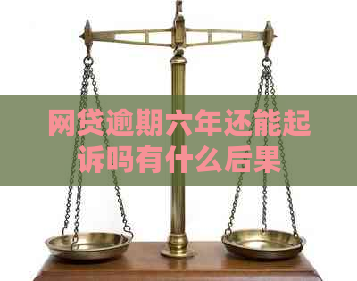 网贷逾期六年还能起诉吗有什么后果