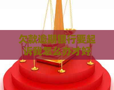 欠款逾期银行要起诉我怎么办才好