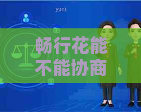畅行花能不能协商延期还款