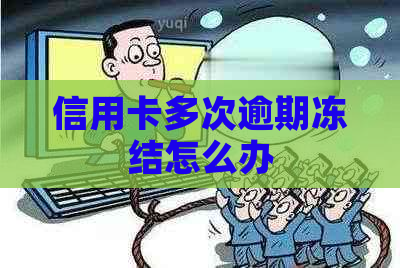 信用卡多次逾期冻结怎么办