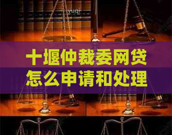 十堰仲裁委网贷怎么申请和处理