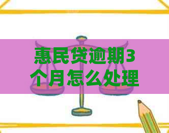 惠民贷逾期3个月怎么处理情况严重