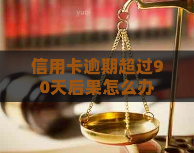 信用卡逾期超过90天后果怎么办