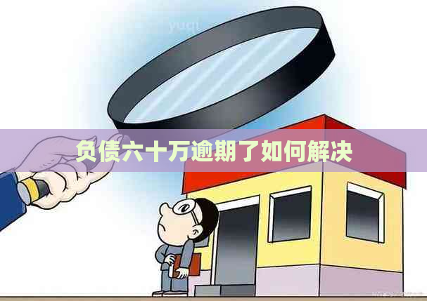 负债六十万逾期了如何解决