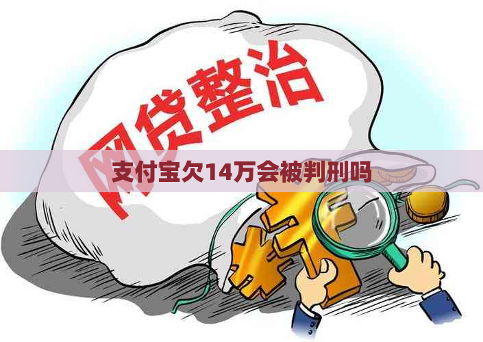 支付宝欠14万会被判刑吗