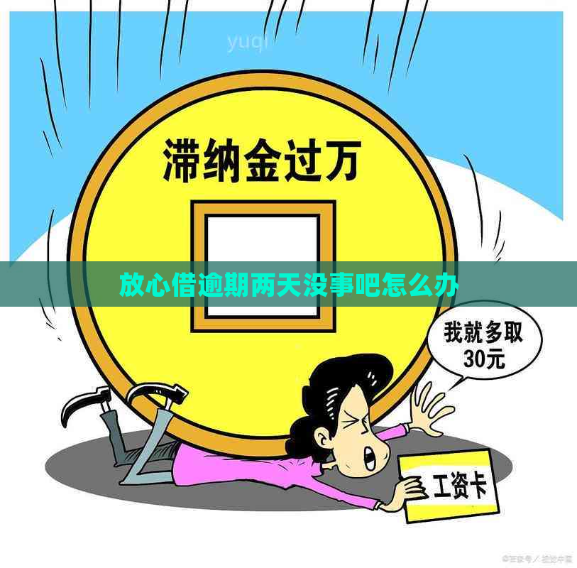 放心借逾期两天没事吧怎么办