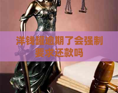 洋钱罐逾期了会强制要求还款吗