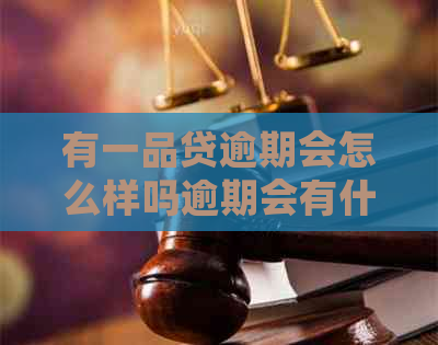 有一品贷逾期会怎么样吗逾期会有什么后果