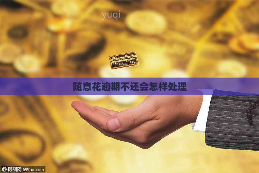 随意花逾期不还会怎样处理