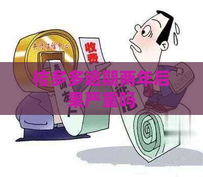 桔多多逾期两年后果严重吗