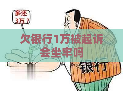 欠银行1万被起诉会坐牢吗