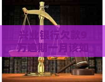 兴业银行欠款9万逾期一月该如何处理