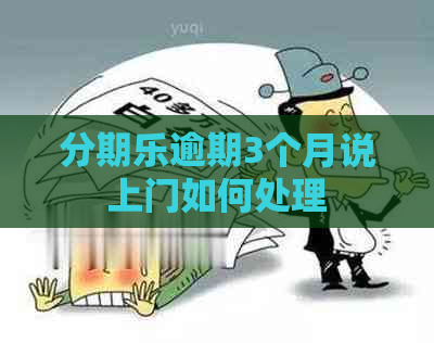 逾期3个月说上门如何处理