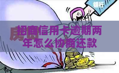 招商信用卡逾期两年怎么协商还款