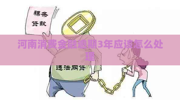 河南消费金融逾期3年应该怎么处理