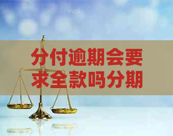 分付逾期会要求全款吗分期还款可以吗