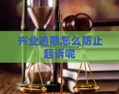 兴业逾期怎么防止起诉呢