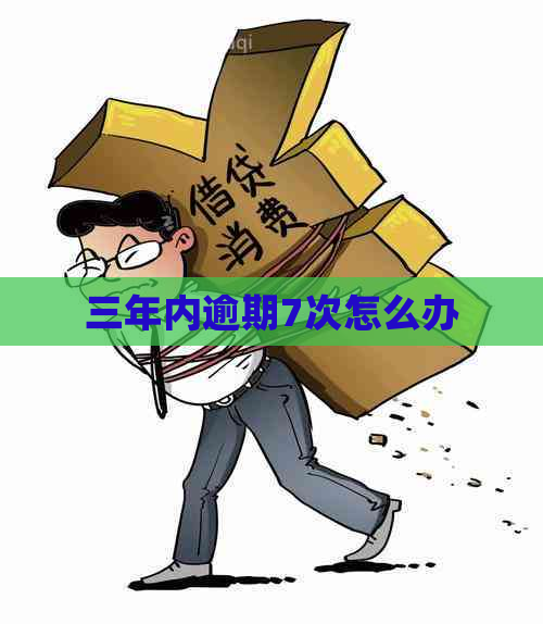 三年内逾期7次怎么办